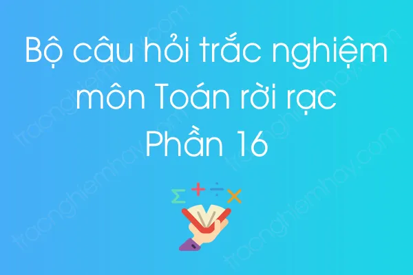 Bộ câu hỏi trắc nghiệm môn Toán rời rạc - Phần 16 Bộ câu hỏi trắc nghiệm môn Toán rời rạc - Phần 16