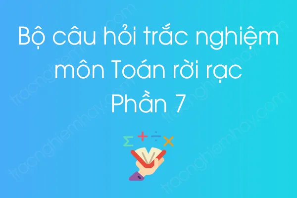 Bộ câu hỏi trắc nghiệm môn Toán rời rạc - Phần 7 Bộ câu hỏi trắc nghiệm môn Toán rời rạc - Phần 7