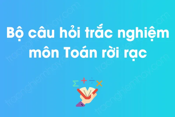 Bộ câu hỏi trắc nghiệm môn Toán rời rạc có đáp án Bộ câu hỏi trắc nghiệm môn Toán rời rạc có đáp án