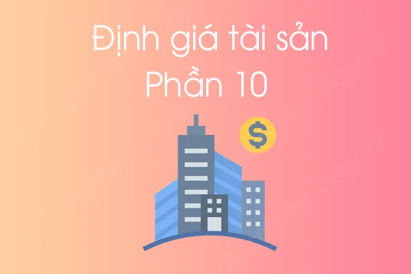 Bộ câu hỏi trắc nghiệm môn Định giá tài sản - Phần 10 Bộ câu hỏi trắc nghiệm môn Định giá tài sản - Phần 10