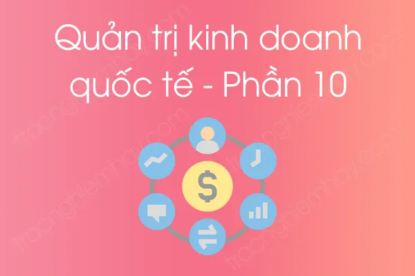 Bộ câu hỏi trắc nghiệm Quản trị kinh doanh quốc tế - Phần 10 Bộ câu hỏi trắc nghiệm Quản trị kinh doanh quốc tế - Phần 10