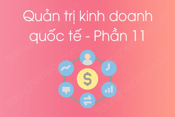 Bộ câu hỏi trắc nghiệm Quản trị kinh doanh quốc tế - Phần 11 Bộ câu hỏi trắc nghiệm Quản trị kinh doanh quốc tế - Phần 11