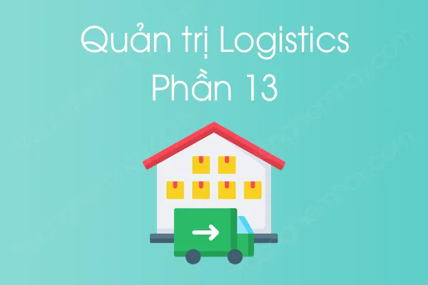 Bộ câu hỏi trắc nghiệm môn Quản trị Logistics - Phần 13 Bộ câu hỏi trắc nghiệm môn Quản trị Logistics - Phần 13