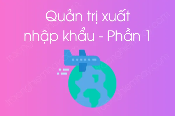 Bộ câu hỏi trắc nghiệm môn Quản trị xuất nhập khẩu - Phần 1 Bộ câu hỏi trắc nghiệm môn Quản trị xuất nhập khẩu - Phần 1