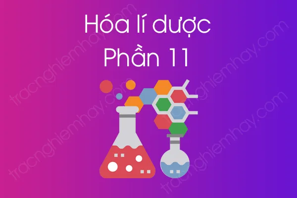 Bộ câu hỏi trắc nghiệm môn Hóa lí dược - Phần 11 Bộ câu hỏi trắc nghiệm môn Hóa lí dược - Phần 11