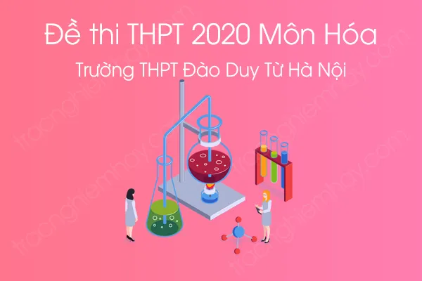Đề thi thử tốt nghiệp THPT QG môn Hóa năm 2020 của Trường THPT Đào Duy Từ Hà Nội lần 2 Đề thi thử tốt nghiệp THPT QG môn Hóa năm 2020 của Trường THPT Đào Duy Từ Hà Nội lần 2