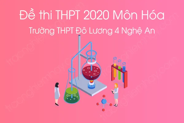 Đề thi thử tốt nghiệp THPT QG môn Hóa năm 2020 của Trường THPT Đô Lương 4 Nghệ An lần 1 Đề thi thử tốt nghiệp THPT QG môn Hóa năm 2020 của Trường THPT Đô Lương 4 Nghệ An lần 1