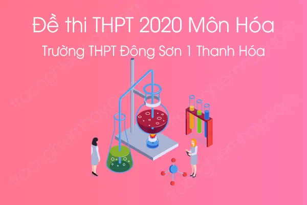 Đề thi thử tốt nghiệp THPT QG môn Hóa năm 2020 của Trường THPT Đông Sơn 1 Thanh Hóa lần 1 Đề thi thử tốt nghiệp THPT QG môn Hóa năm 2020 của Trường THPT Đông Sơn 1 Thanh Hóa lần 1
