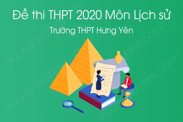Đề thi thử tốt nghiệp THPT QG môn Lịch sử năm 2020 của Trường THPT Hưng Yên Đề thi thử tốt nghiệp THPT QG môn Lịch sử năm 2020 của Trường THPT Hưng Yên
