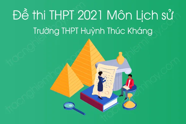 Đề thi thử tốt nghiệp THPT QG năm 2021 môn Lịch Sử của Trường THPT Huỳnh Thúc Kháng Đề thi thử tốt nghiệp THPT QG năm 2021 môn Lịch Sử của Trường THPT Huỳnh Thúc Kháng