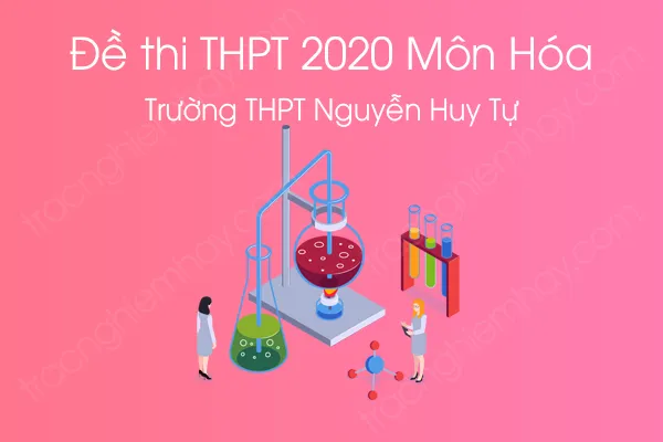 Đề thi thử tốt nghiệp THPT QG môn Hóa năm 2020 của Trường THPT Nguyễn Huy Tự Đề thi thử tốt nghiệp THPT QG môn Hóa năm 2020 của Trường THPT Nguyễn Huy Tự
