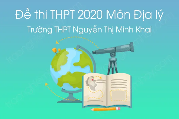 Đề thi thử tốt nghiệp THPT QG môn Địa Lý năm 2020 của Trường THPT Nguyễn Thị Minh Khai Đề thi thử tốt nghiệp THPT QG môn Địa Lý năm 2020 của Trường THPT Nguyễn Thị Minh Khai