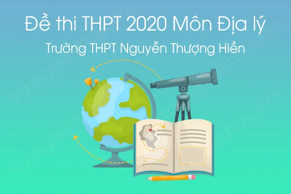 Đề thi thử tốt nghiệp THPT QG môn Địa Lý năm 2020 của Trường THPT Nguyễn Thượng Hiền Đề thi thử tốt nghiệp THPT QG môn Địa Lý năm 2020 của Trường THPT Nguyễn Thượng Hiền