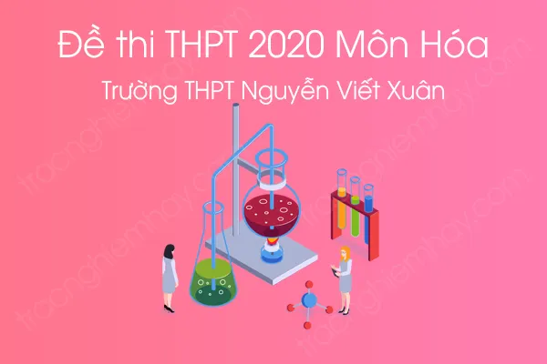 Đề thi thử tốt nghiệp THPT QG môn Hóa năm 2020 của Trường THPT Nguyễn Viết Xuân Đề thi thử tốt nghiệp THPT QG môn Hóa năm 2020 của Trường THPT Nguyễn Viết Xuân