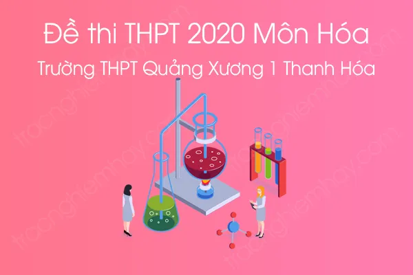 Đề thi thử tốt nghiệp THPT QG môn Hóa năm 2020 của Trường THPT Quảng Xương 1 Thanh Hóa lần 1 Đề thi thử tốt nghiệp THPT QG môn Hóa năm 2020 của Trường THPT Quảng Xương 1 Thanh Hóa lần 1