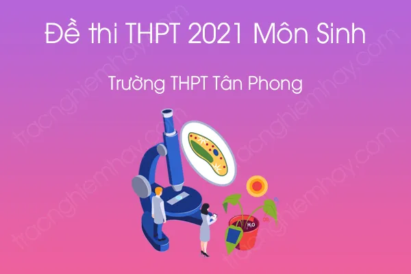 Đề thi thử tốt nghiệp THPT QG 2021 môn Sinh học của Trường THPT Tân Phong