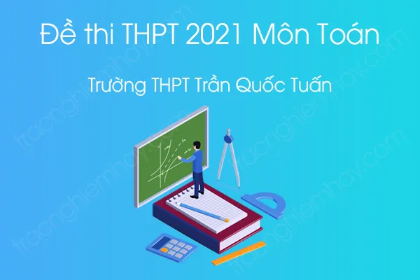 Đề thi thử THPT QG năm 2021 môn Toán của Trường THPT Trần Quốc Tuấn Đề thi thử THPT QG năm 2021 môn Toán của Trường THPT Trần Quốc Tuấn