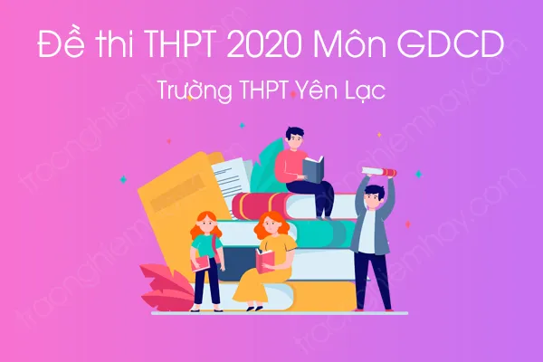 Đề thi thử tốt nghiệp THPT QG môn GDCD năm 2020 của Trường THPT Yên Lạc
