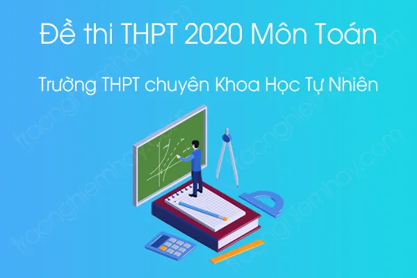 Đề thi thử tốt nghiệp THPT QG môn Toán năm 2020 của Trường THPT chuyên Khoa Học Tự Nhiên Đề thi thử tốt nghiệp THPT QG môn Toán năm 2020 của Trường THPT chuyên Khoa Học Tự Nhiên