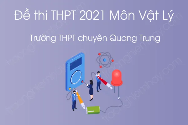 Đề thi thử THPT QG năm 2021 môn Vật Lý của Trường THPT chuyên Quang Trung - Bình Phước Đề thi thử THPT QG năm 2021 môn Vật Lý của Trường THPT chuyên Quang Trung - Bình Phước