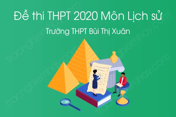 Đề thi thử tốt nghiệp THPT QG môn Lịch Sử năm 2020 của Trường THPT Bùi Thị Xuân Đề thi thử tốt nghiệp THPT QG môn Lịch Sử năm 2020 của Trường THPT Bùi Thị Xuân