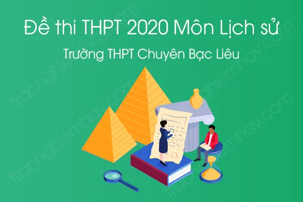 Đề thi thử tốt nghiệp THPT QG môn Lịch Sử năm 2020 của Trường THPT Chuyên Bạc Liêu Đề thi thử tốt nghiệp THPT QG môn Lịch Sử năm 2020 của Trường THPT Chuyên Bạc Liêu