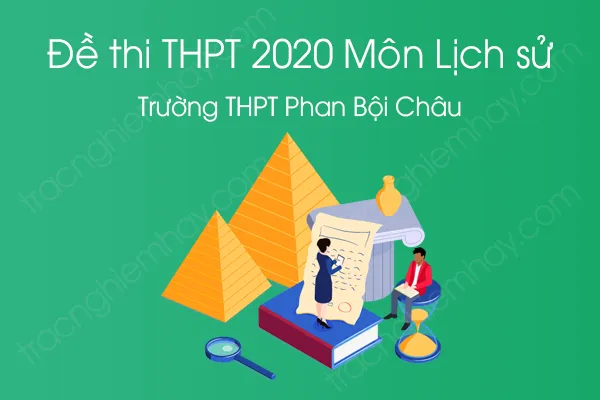 Đề thi thử tốt nghiệp THPT QG môn Lịch Sử năm 2020 của Trường THPT Phan Bội Châu Đề thi thử tốt nghiệp THPT QG môn Lịch Sử năm 2020 của Trường THPT Phan Bội Châu