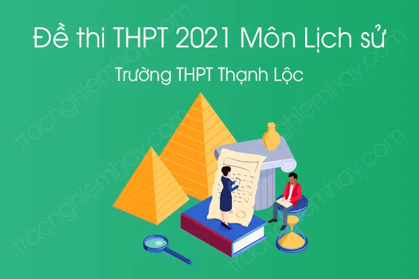 Đề thi thử THPT QG năm 2021 môn Lịch Sử của Trường THPT Thạnh Lộc Đề thi thử THPT QG năm 2021 môn Lịch Sử của Trường THPT Thạnh Lộc