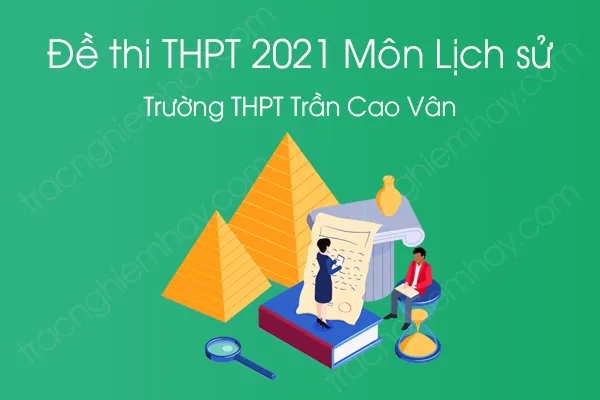Đề thi thử THPT QG năm 2021 môn Lịch Sử của Trường THPT Trần Cao Vân Đề thi thử THPT QG năm 2021 môn Lịch Sử của Trường THPT Trần Cao Vân