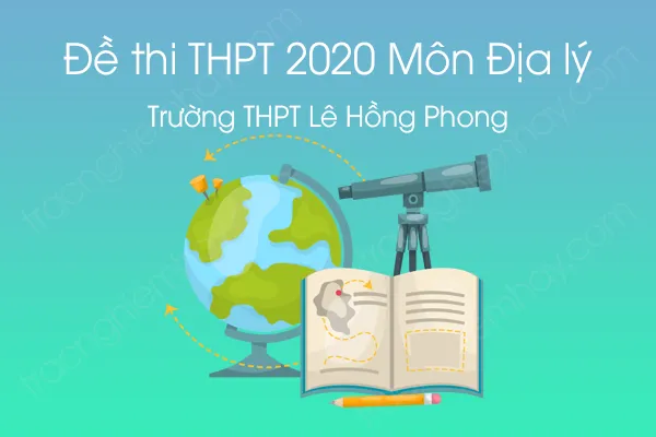 Đề thi thử tốt nghiệp THPT QG môn Địa Lý năm 2020 của Trường THPT Lê Hồng Phong