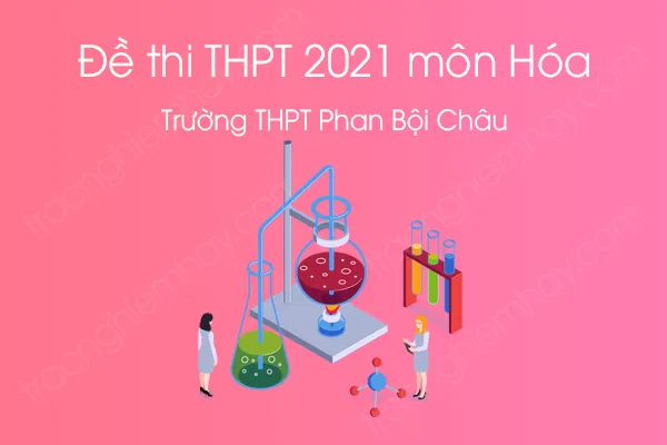 Đề thi thử THPT QG năm 2021 môn Hóa học của Trường THPT Phan Bội Châu Đề thi thử THPT QG năm 2021 môn Hóa học của Trường THPT Phan Bội Châu