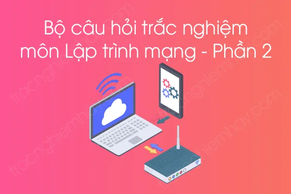 Bộ câu hỏi trắc nghiệm môn Lập trình mạng - Phần 2 Bộ câu hỏi trắc nghiệm môn Lập trình mạng - Phần 2