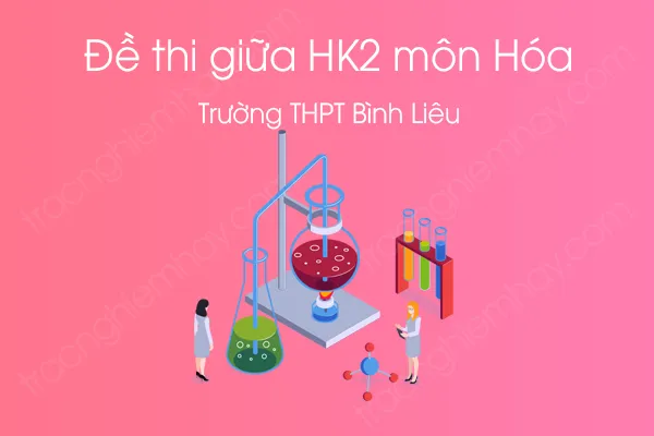 Đề thi giữa HK2 môn Hóa học 12 năm 2021 của Trường THPT Bình Liêu Đề thi giữa HK2 môn Hóa học 12 năm 2021 của Trường THPT Bình Liêu