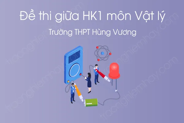 Đề thi giữa HK1 môn Vật Lý 12 năm 2020 của Trường THPT Hùng Vương Đề thi giữa HK1 môn Vật Lý 12 năm 2020 của Trường THPT Hùng Vương