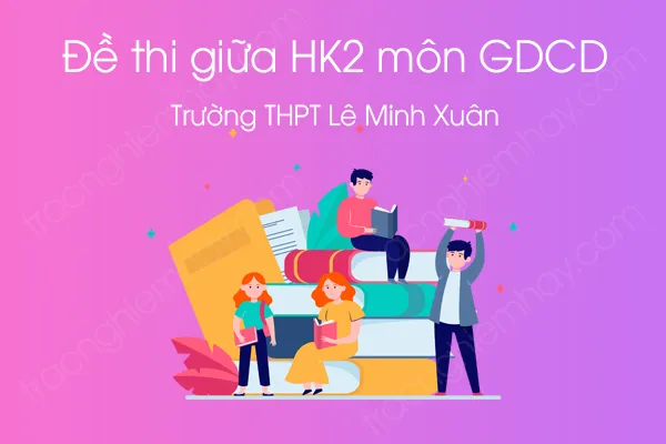 Đề thi giữa HK2 môn GDCD 12 năm 2021 của Trường THPT Lê Minh Xuân Đề thi giữa HK2 môn GDCD 12 năm 2021 của Trường THPT Lê Minh Xuân