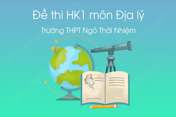 Đề thi HK1 môn Địa lí 12 năm 2020 của Trường THPT Ngô Thời Nhiệm Đề thi HK1 môn Địa lí 12 năm 2020 của Trường THPT Ngô Thời Nhiệm