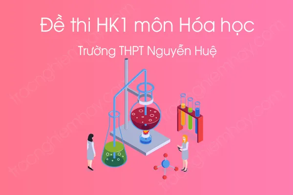 Đề thi HK1 môn Hóa học 12 năm 2020 của Trường THPT Nguyễn Huệ Đề thi HK1 môn Hóa học 12 năm 2020 của Trường THPT Nguyễn Huệ