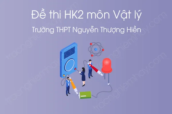 Đề thi HK2 môn Vật Lý 12 năm 2021 của Trường THPT Nguyễn Thượng Hiền Đề thi HK2 môn Vật Lý 12 năm 2021 của Trường THPT Nguyễn Thượng Hiền