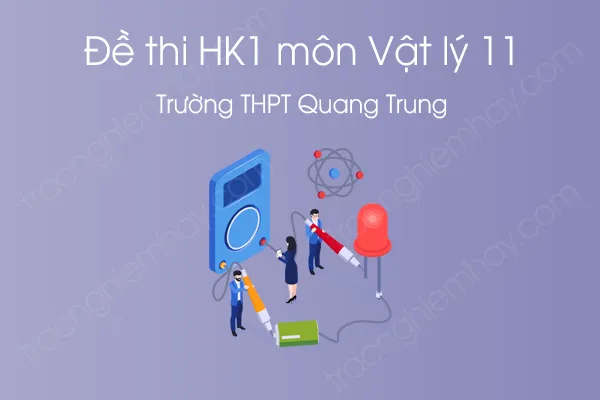 Đề thi HK1 môn Vật Lý 11 năm 2020 của Trường THPT Quang Trung Đề thi HK1 môn Vật Lý 11 năm 2020 của Trường THPT Quang Trung