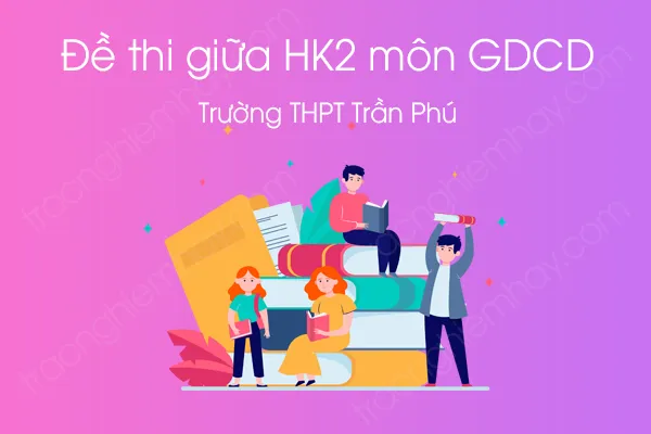 Đề thi HK2 môn GDCD 12 năm 2021 của Trường THPT Trần Phú Đề thi HK2 môn GDCD 12 năm 2021 của Trường THPT Trần Phú