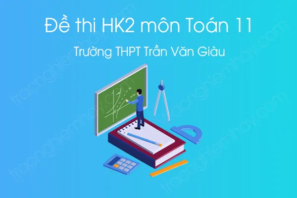 Đề thi HK2 môn Toán 11 năm 2021 của Trường THPT Trần Văn Giàu Đề thi HK2 môn Toán 11 năm 2021 của Trường THPT Trần Văn Giàu