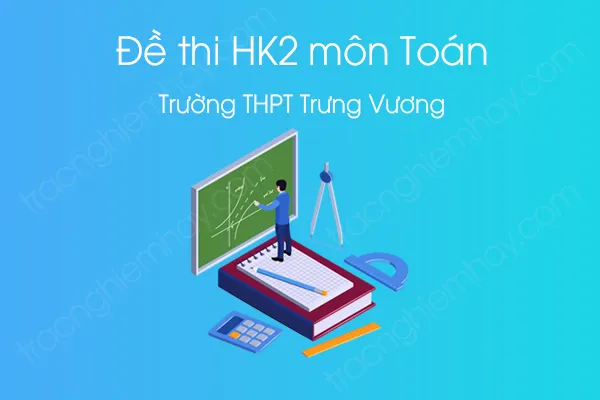 Đề thi HK2 môn Toán 12 năm 2021 của Trường THPT Trưng Vương Đề thi HK2 môn Toán 12 năm 2021 của Trường THPT Trưng Vương