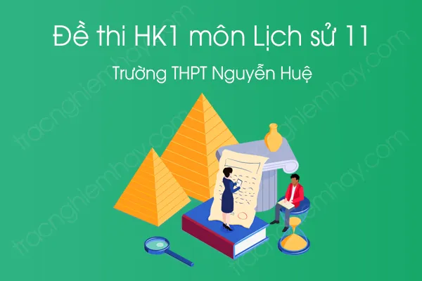 Đề thi HK1 môn Lịch sử 11 năm 2020 của Trường THPT Nguyễn Huệ Đề thi HK1 môn Lịch sử 11 năm 2020 của Trường THPT Nguyễn Huệ