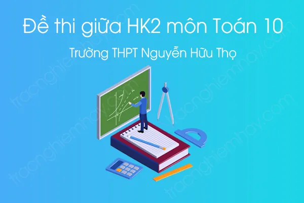 Đề thi giữa HK2 môn Toán 10 năm 2021 của Trường THPT Nguyễn Hữu Thọ Đề thi giữa HK2 môn Toán 10 năm 2021 của Trường THPT Nguyễn Hữu Thọ