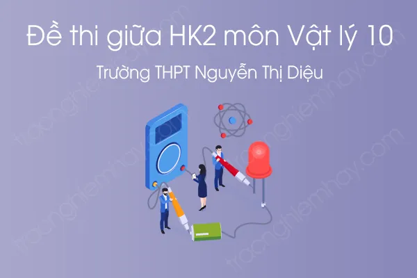 Đề thi giữa HK2 môn Vật Lý 10 năm 2021 của Trường THPT Nguyễn Thị Diệu Đề thi giữa HK2 môn Vật Lý 10 năm 2021 của Trường THPT Nguyễn Thị Diệu