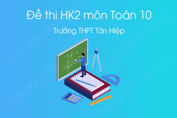 Đề thi HK2 môn Toán 10 năm 2021 của Trường THPT Tân Hiệp Đề thi HK2 môn Toán 10 năm 2021 của Trường THPT Tân Hiệp