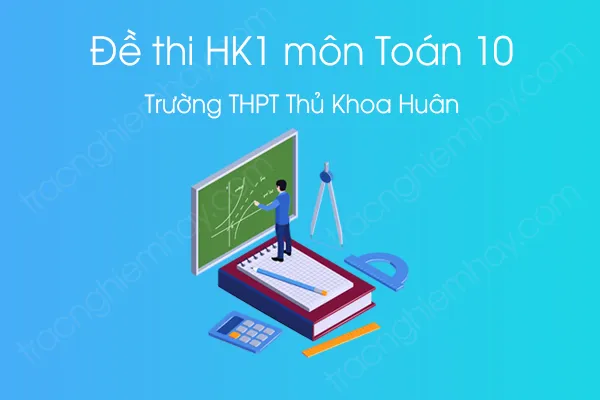 Đề thi HK1 môn Toán 10 năm 2020 của Trường THPT Thủ Khoa Huân Đề thi HK1 môn Toán 10 năm 2020 của Trường THPT Thủ Khoa Huân