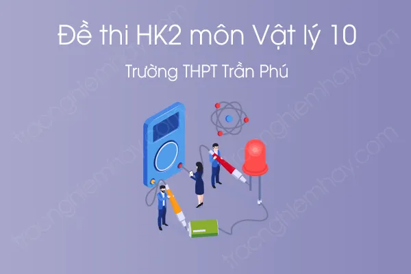 Đề thi HK2 môn Vật Lý 10 năm 2021 của Trường THPT Trần Phú Đề thi HK2 môn Vật Lý 10 năm 2021 của Trường THPT Trần Phú