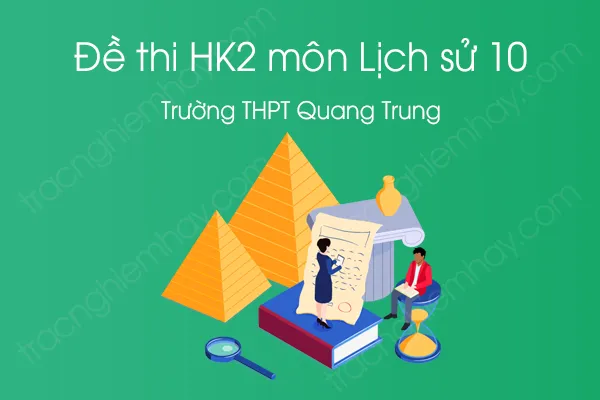 Đề thi HK2 môn Lịch Sử 10 năm 2021 của Trường THPT Quang Trung Đề thi HK2 môn Lịch Sử 10 năm 2021 của Trường THPT Quang Trung