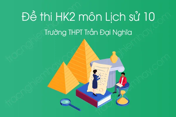 Đề thi HK2 môn Lịch Sử 10 năm 2021 của Trường THPT Trần Đại Nghĩa Đề thi HK2 môn Lịch Sử 10 năm 2021 của Trường THPT Trần Đại Nghĩa